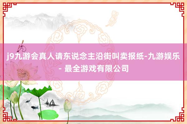 j9九游会真人请东说念主沿街叫卖报纸-九游娱乐 - 最全游戏有限公司