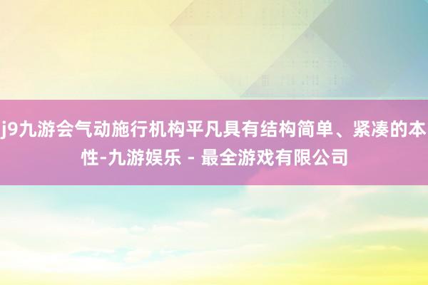 j9九游会气动施行机构平凡具有结构简单、紧凑的本性-九游娱乐 - 最全游戏有限公司
