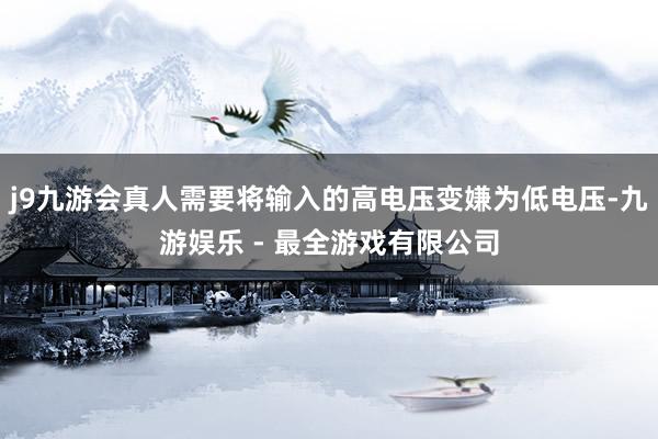 j9九游会真人需要将输入的高电压变嫌为低电压-九游娱乐 - 最全游戏有限公司