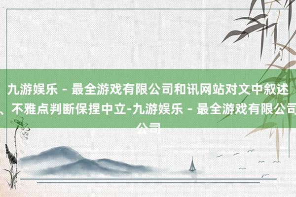 九游娱乐 - 最全游戏有限公司和讯网站对文中叙述、不雅点判断保捏中立-九游娱乐 - 最全游戏有限公司