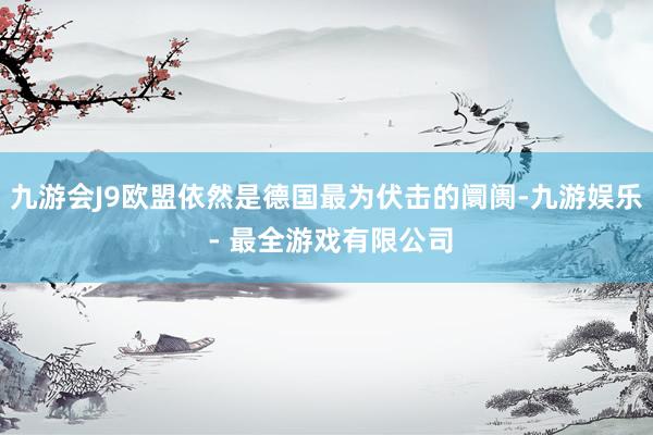九游会J9欧盟依然是德国最为伏击的阛阓-九游娱乐 - 最全游戏有限公司