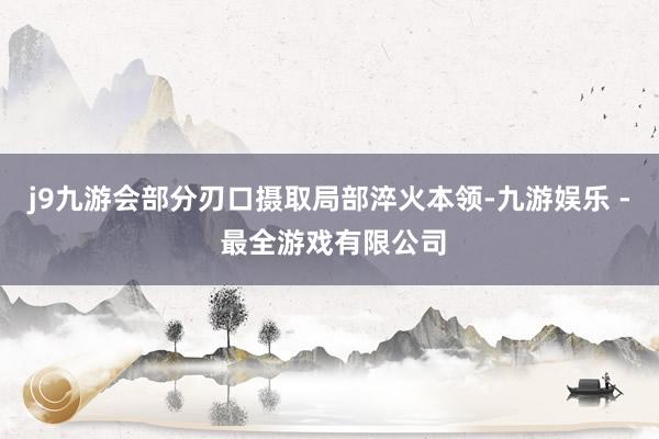 j9九游会部分刃口摄取局部淬火本领-九游娱乐 - 最全游戏有限公司