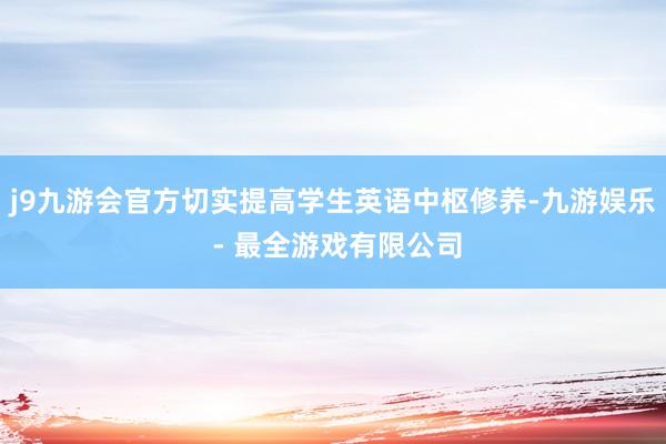 j9九游会官方切实提高学生英语中枢修养-九游娱乐 - 最全游戏有限公司