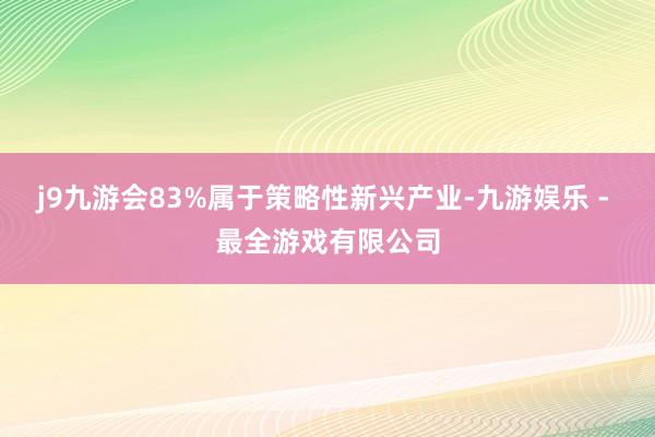 j9九游会83%属于策略性新兴产业-九游娱乐 - 最全游戏有限公司
