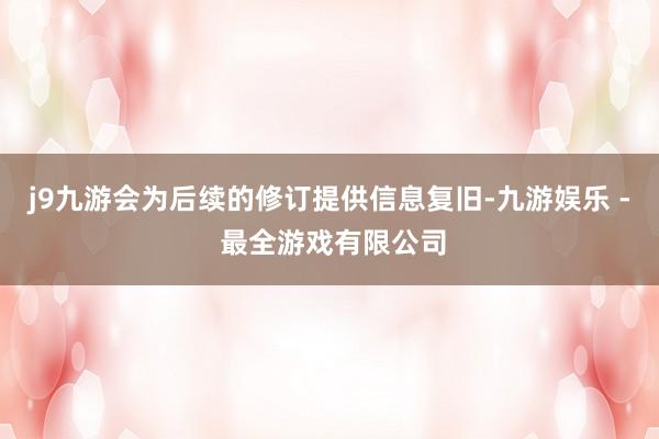 j9九游会为后续的修订提供信息复旧-九游娱乐 - 最全游戏有限公司