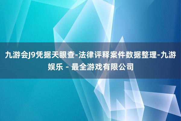 九游会J9凭据天眼查-法律评释案件数据整理-九游娱乐 - 最全游戏有限公司