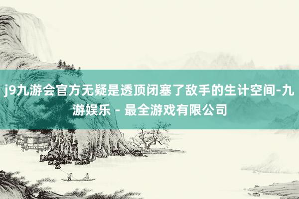 j9九游会官方无疑是透顶闭塞了敌手的生计空间-九游娱乐 - 最全游戏有限公司