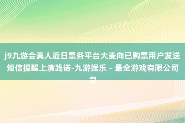 j9九游会真人近日票务平台大麦向已购票用户发送短信提醒上演践诺-九游娱乐 - 最全游戏有限公司