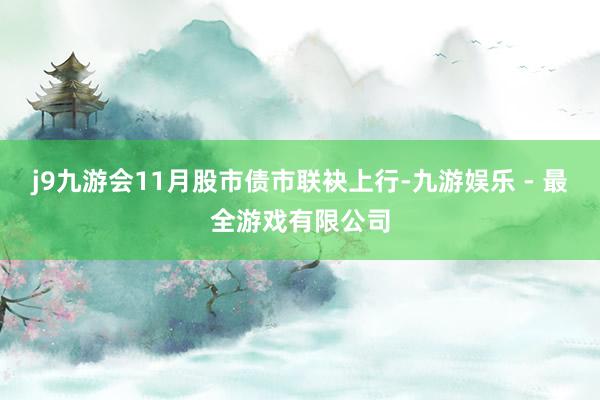 j9九游会11月股市债市联袂上行-九游娱乐 - 最全游戏有限公司