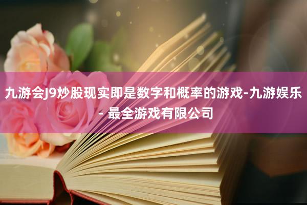 九游会J9炒股现实即是数字和概率的游戏-九游娱乐 - 最全游戏有限公司