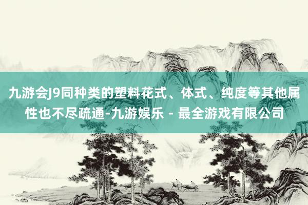 九游会J9同种类的塑料花式、体式、纯度等其他属性也不尽疏通-九游娱乐 - 最全游戏有限公司