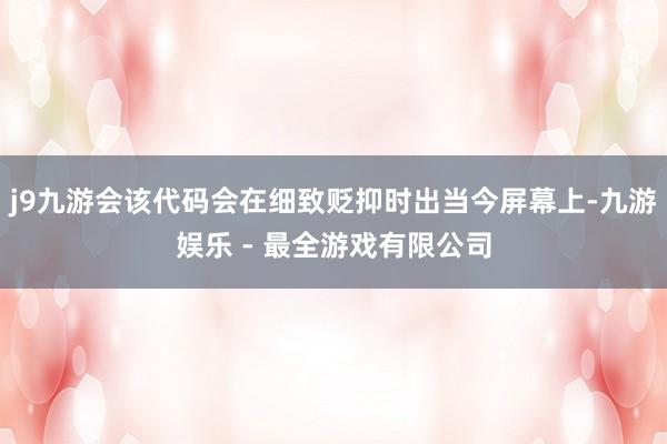 j9九游会该代码会在细致贬抑时出当今屏幕上-九游娱乐 - 最全游戏有限公司