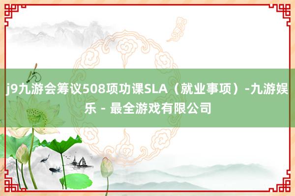 j9九游会筹议508项功课SLA（就业事项）-九游娱乐 - 最全游戏有限公司