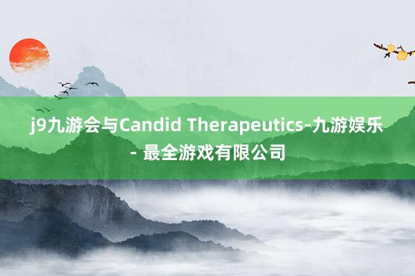 j9九游会与Candid Therapeutics-九游娱乐 - 最全游戏有限公司