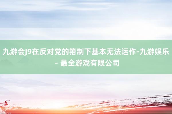 九游会J9在反对党的箝制下基本无法运作-九游娱乐 - 最全游戏有限公司