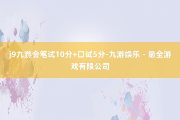 j9九游会笔试10分+口试5分-九游娱乐 - 最全游戏有限公司
