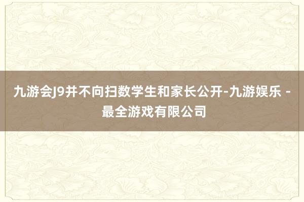 九游会J9并不向扫数学生和家长公开-九游娱乐 - 最全游戏有限公司
