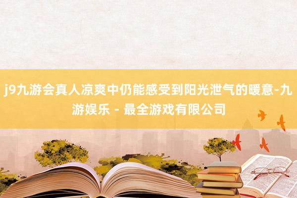 j9九游会真人凉爽中仍能感受到阳光泄气的暖意-九游娱乐 - 最全游戏有限公司