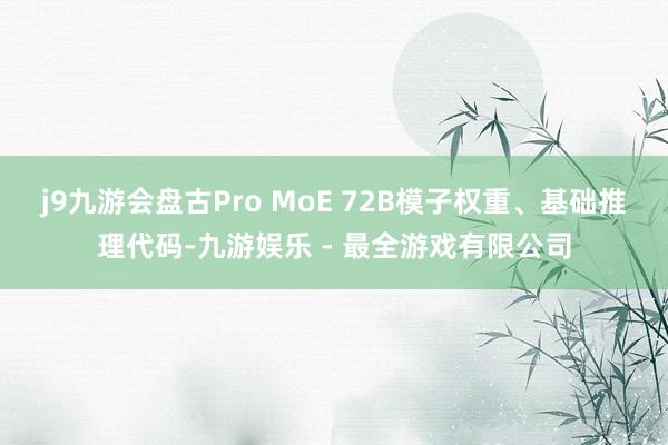 j9九游会盘古Pro MoE 72B模子权重、基础推理代码-九游娱乐 - 最全游戏有限公司
