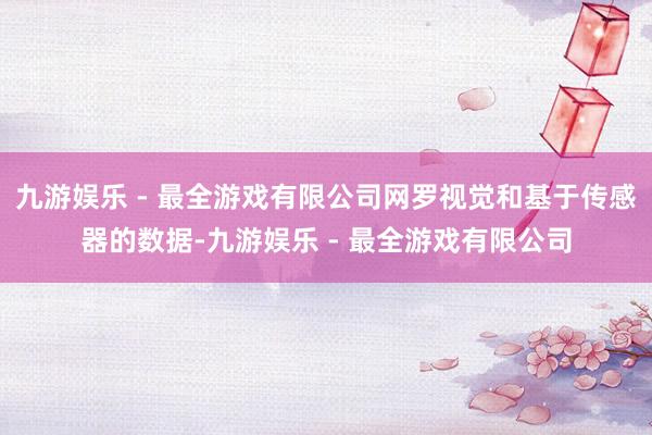 九游娱乐 - 最全游戏有限公司网罗视觉和基于传感器的数据-九游娱乐 - 最全游戏有限公司