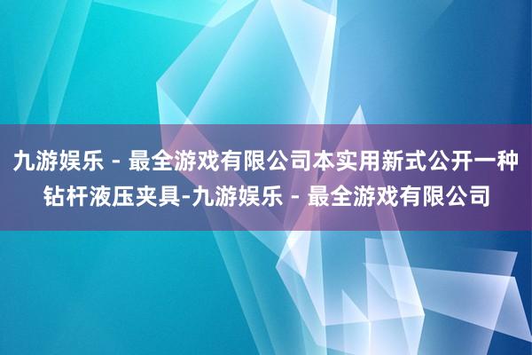 九游娱乐 - 最全游戏有限公司本实用新式公开一种钻杆液压夹具-九游娱乐 - 最全游戏有限公司
