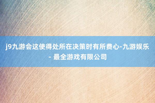 j9九游会这使得处所在决策时有所费心-九游娱乐 - 最全游戏有限公司