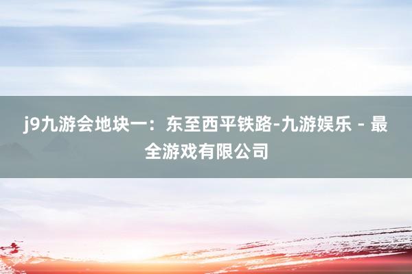 j9九游会地块一：东至西平铁路-九游娱乐 - 最全游戏有限公司