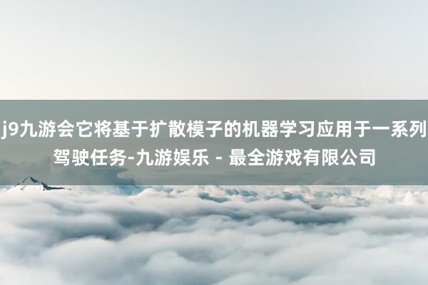 j9九游会它将基于扩散模子的机器学习应用于一系列驾驶任务-九游娱乐 - 最全游戏有限公司