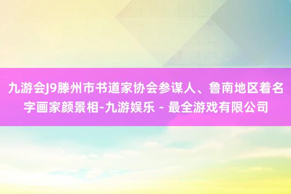 九游会J9滕州市书道家协会参谋人、鲁南地区着名字画家颜景相-九游娱乐 - 最全游戏有限公司