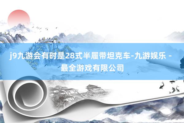 j9九游会有时是28式半履带坦克车-九游娱乐 - 最全游戏有限公司