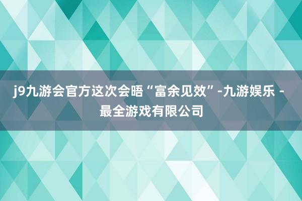j9九游会官方这次会晤“富余见效”-九游娱乐 - 最全游戏有限公司