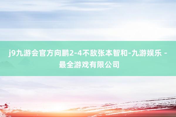 j9九游会官方向鹏2-4不敌张本智和-九游娱乐 - 最全游戏有限公司