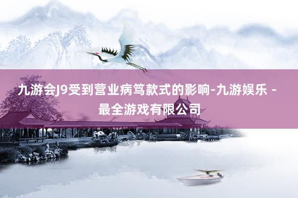 九游会J9受到营业病笃款式的影响-九游娱乐 - 最全游戏有限公司