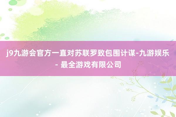 j9九游会官方一直对苏联罗致包围计谋-九游娱乐 - 最全游戏有限公司