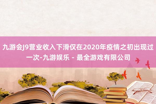 九游会J9营业收入下滑仅在2020年疫情之初出现过一次-九游娱乐 - 最全游戏有限公司