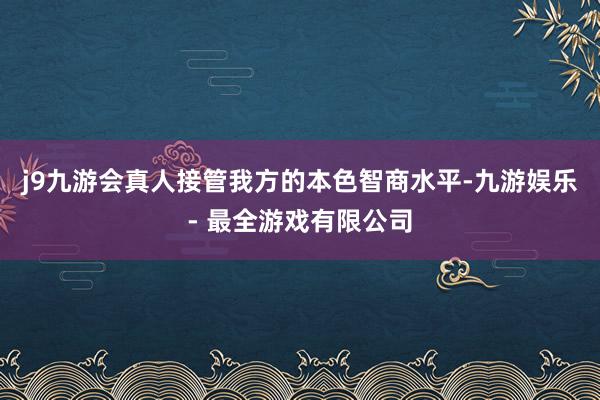 j9九游会真人接管我方的本色智商水平-九游娱乐 - 最全游戏有限公司