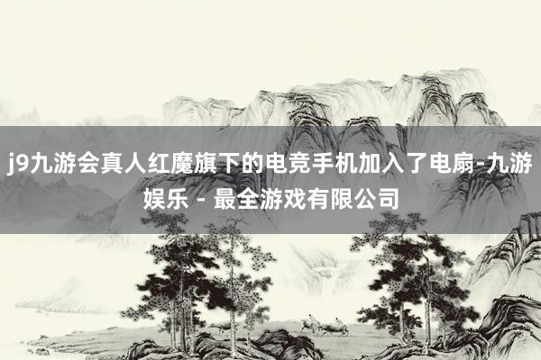 j9九游会真人红魔旗下的电竞手机加入了电扇-九游娱乐 - 最全游戏有限公司