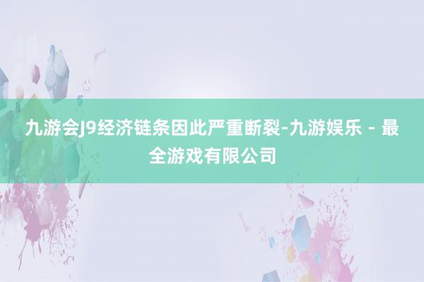 九游会J9经济链条因此严重断裂-九游娱乐 - 最全游戏有限公司