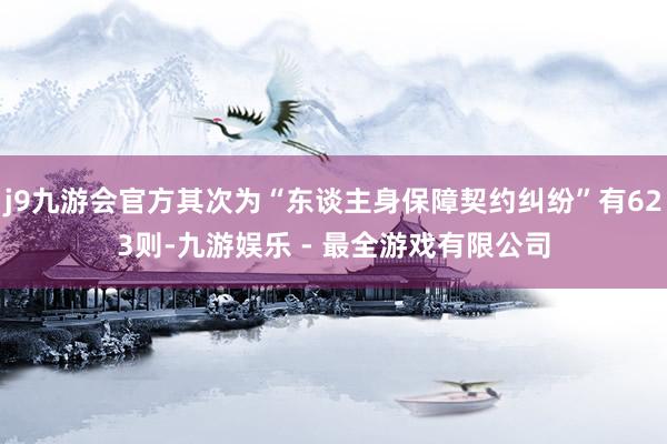j9九游会官方其次为“东谈主身保障契约纠纷”有623则-九游娱乐 - 最全游戏有限公司