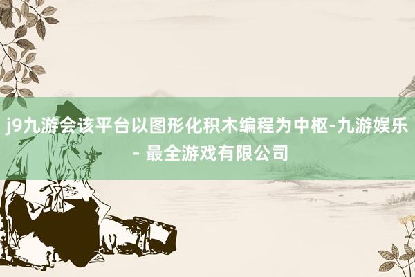 j9九游会该平台以图形化积木编程为中枢-九游娱乐 - 最全游戏有限公司