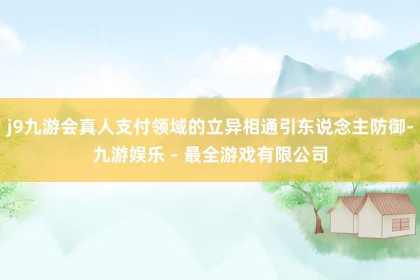 j9九游会真人支付领域的立异相通引东说念主防御-九游娱乐 - 最全游戏有限公司
