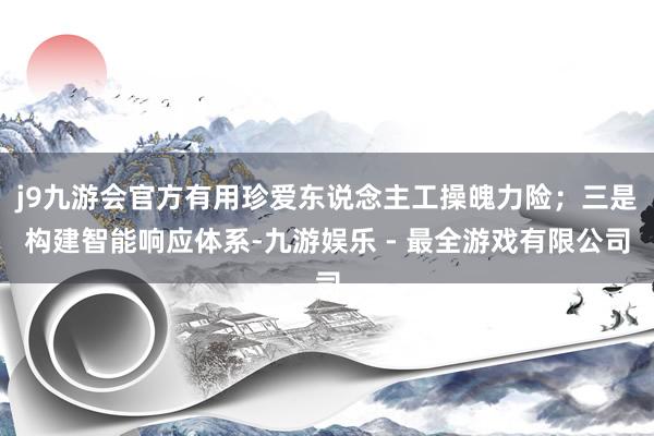 j9九游会官方有用珍爱东说念主工操魄力险；三是构建智能响应体系-九游娱乐 - 最全游戏有限公司