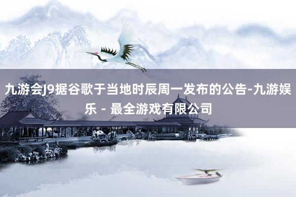 九游会J9据谷歌于当地时辰周一发布的公告-九游娱乐 - 最全游戏有限公司
