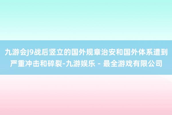 九游会J9战后竖立的国外规章治安和国外体系遭到严重冲击和碎裂-九游娱乐 - 最全游戏有限公司