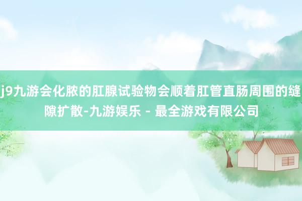 j9九游会化脓的肛腺试验物会顺着肛管直肠周围的缝隙扩散-九游娱乐 - 最全游戏有限公司