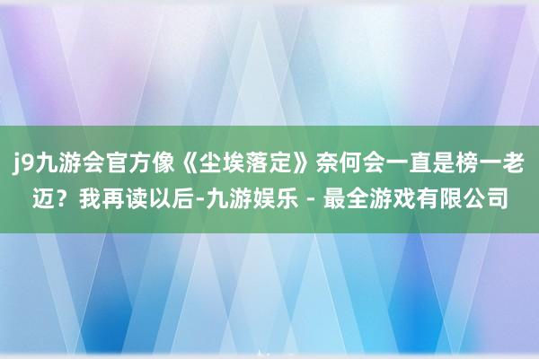 j9九游会官方像《尘埃落定》奈何会一直是榜一老迈？我再读以后-九游娱乐 - 最全游戏有限公司