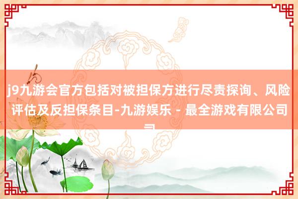 j9九游会官方包括对被担保方进行尽责探询、风险评估及反担保条目-九游娱乐 - 最全游戏有限公司