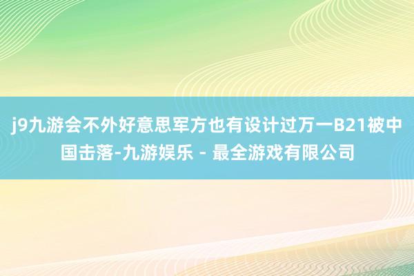 j9九游会不外好意思军方也有设计过万一B21被中国击落-九游娱乐 - 最全游戏有限公司