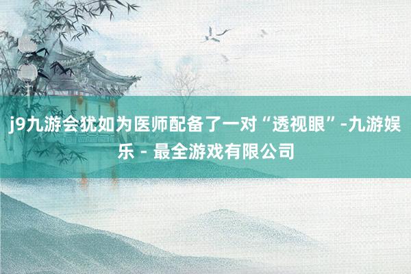 j9九游会犹如为医师配备了一对“透视眼”-九游娱乐 - 最全游戏有限公司