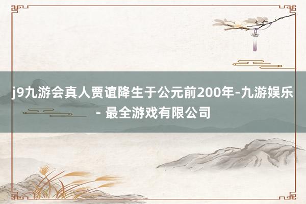 j9九游会真人贾谊降生于公元前200年-九游娱乐 - 最全游戏有限公司